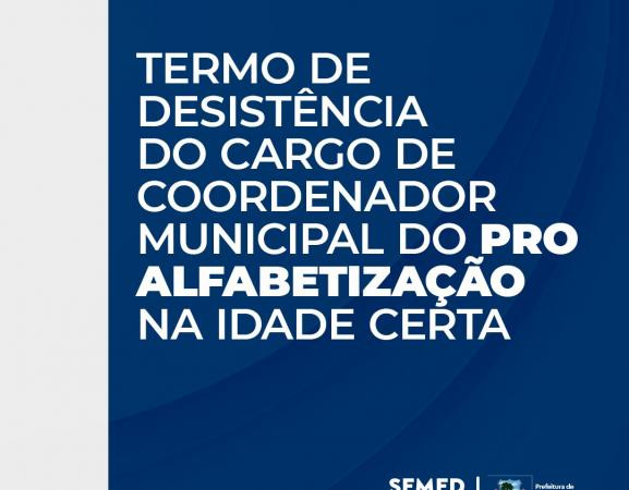 PRO ALFABETIZAÇÃO NA IDADE CERTA: confira o termo de desistência para o cargo de coordenador municipal